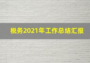 税务2021年工作总结汇报