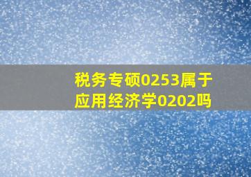 税务专硕0253属于应用经济学0202吗