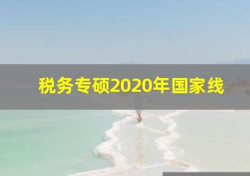 税务专硕2020年国家线