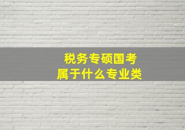 税务专硕国考属于什么专业类