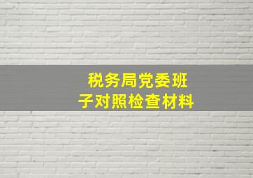 税务局党委班子对照检查材料