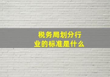 税务局划分行业的标准是什么