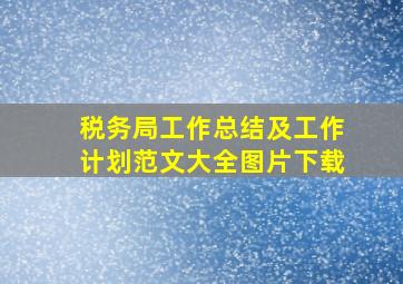 税务局工作总结及工作计划范文大全图片下载