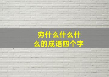 穷什么什么什么的成语四个字