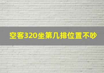 空客320坐第几排位置不吵