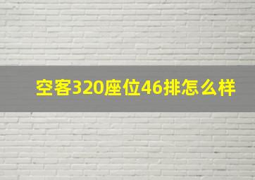 空客320座位46排怎么样