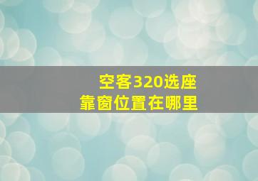 空客320选座靠窗位置在哪里