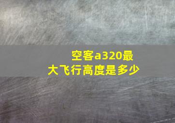 空客a320最大飞行高度是多少