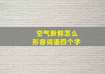 空气新鲜怎么形容词语四个字