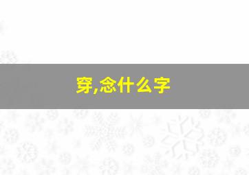 穿,念什么字