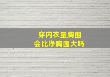 穿内衣量胸围会比净胸围大吗