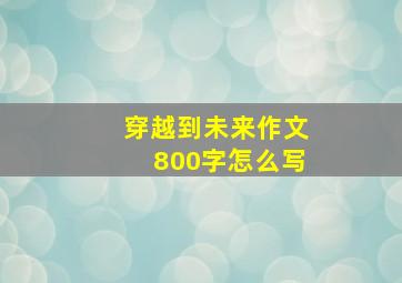 穿越到未来作文800字怎么写