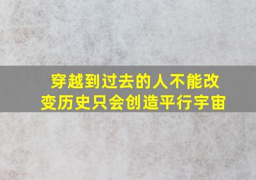 穿越到过去的人不能改变历史只会创造平行宇宙