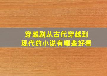 穿越剧从古代穿越到现代的小说有哪些好看