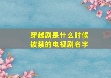 穿越剧是什么时候被禁的电视剧名字