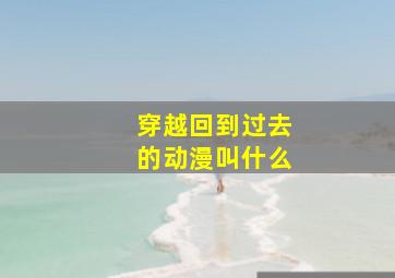 穿越回到过去的动漫叫什么