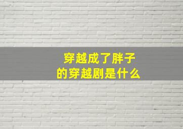 穿越成了胖子的穿越剧是什么