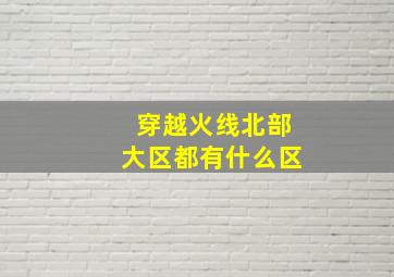 穿越火线北部大区都有什么区