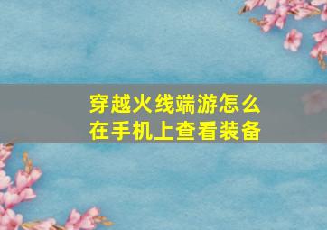 穿越火线端游怎么在手机上查看装备