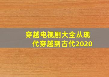 穿越电视剧大全从现代穿越到古代2020