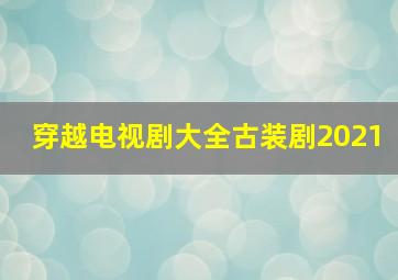 穿越电视剧大全古装剧2021