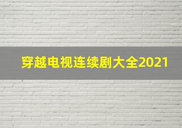 穿越电视连续剧大全2021