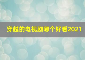 穿越的电视剧哪个好看2021