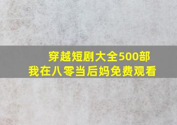 穿越短剧大全500部我在八零当后妈免费观看