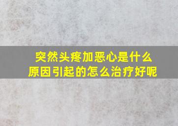 突然头疼加恶心是什么原因引起的怎么治疗好呢