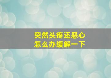 突然头疼还恶心怎么办缓解一下