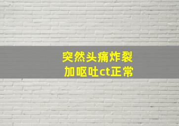 突然头痛炸裂加呕吐ct正常