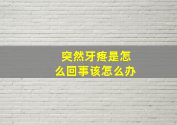 突然牙疼是怎么回事该怎么办