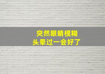 突然眼睛模糊头晕过一会好了