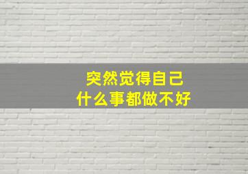 突然觉得自己什么事都做不好