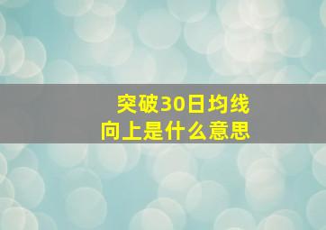 突破30日均线向上是什么意思