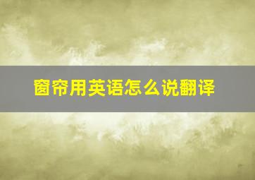 窗帘用英语怎么说翻译