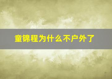 童锦程为什么不户外了