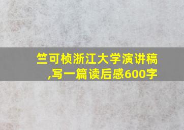 竺可桢浙江大学演讲稿,写一篇读后感600字