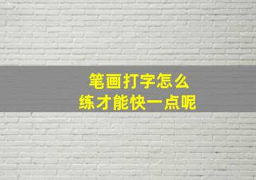 笔画打字怎么练才能快一点呢