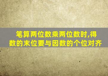 笔算两位数乘两位数时,得数的末位要与因数的个位对齐