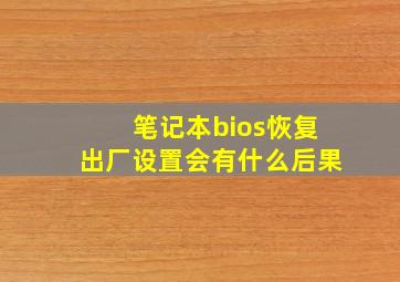 笔记本bios恢复出厂设置会有什么后果