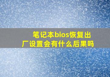 笔记本bios恢复出厂设置会有什么后果吗