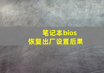 笔记本bios恢复出厂设置后果