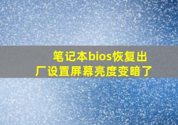 笔记本bios恢复出厂设置屏幕亮度变暗了