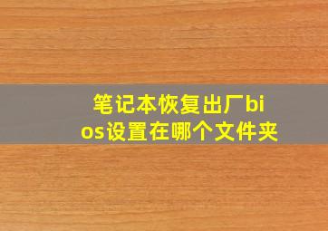 笔记本恢复出厂bios设置在哪个文件夹