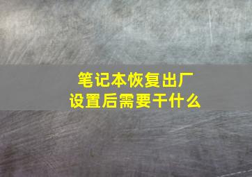 笔记本恢复出厂设置后需要干什么