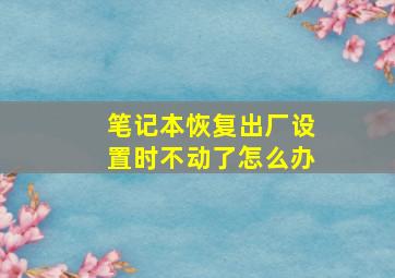 笔记本恢复出厂设置时不动了怎么办