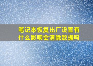 笔记本恢复出厂设置有什么影响会清除数据吗