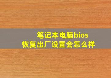 笔记本电脑bios恢复出厂设置会怎么样