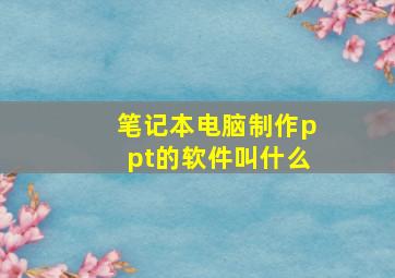 笔记本电脑制作ppt的软件叫什么